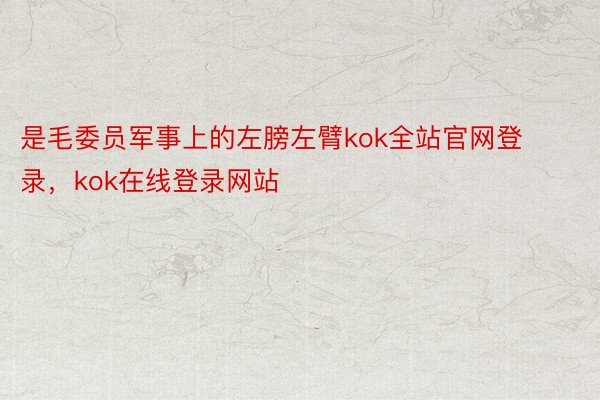 是毛委员军事上的左膀左臂kok全站官网登录，kok在线登录网站