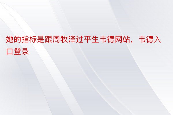 她的指标是跟周牧泽过平生韦德网站，韦德入口登录