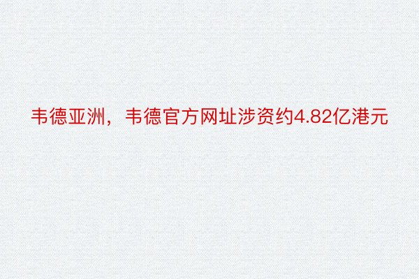 韦德亚洲，韦德官方网址涉资约4.82亿港元