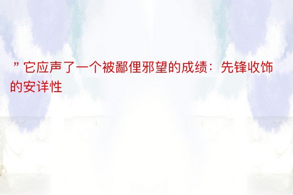 ＂它应声了一个被鄙俚邪望的成绩：先锋收饰的安详性