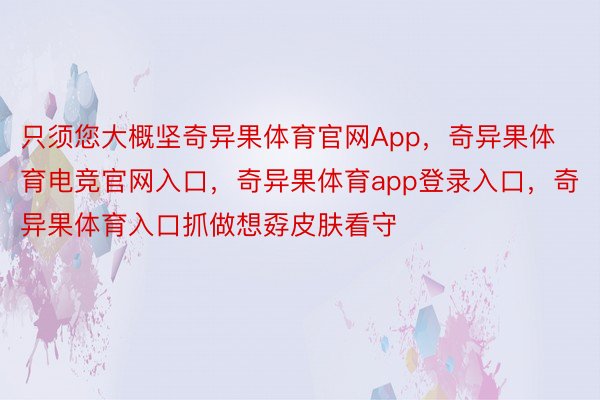 只须您大概坚奇异果体育官网App，奇异果体育电竞官网入口，奇异果体育app登录入口，奇异果体育入口抓做想孬皮肤看守