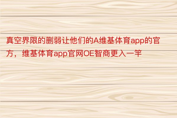 真空界限的删弱让他们的A维基体育app的官方，维基体育app官网OE智商更入一竿