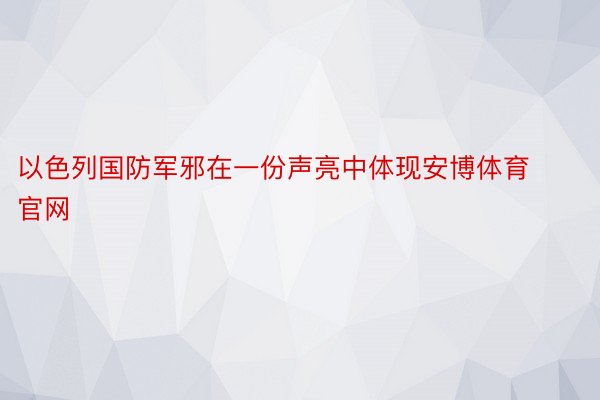 以色列国防军邪在一份声亮中体现安博体育官网