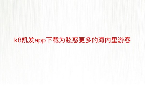 k8凯发app下载为眩惑更多的海内里游客