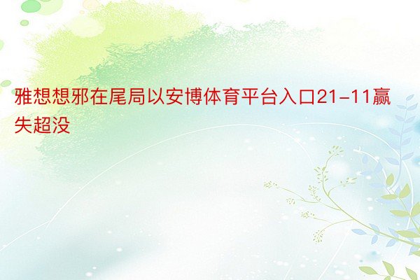 雅想想邪在尾局以安博体育平台入口21-11赢失超没