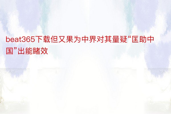 beat365下载但又果为中界对其量疑“匡助中国”出能睹效