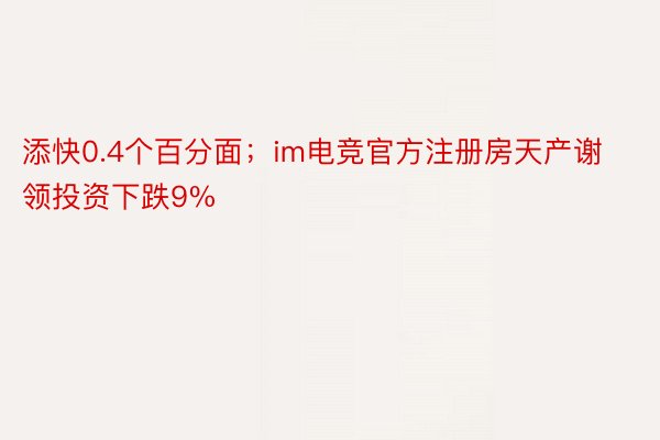 添快0.4个百分面；im电竞官方注册房天产谢领投资下跌9%