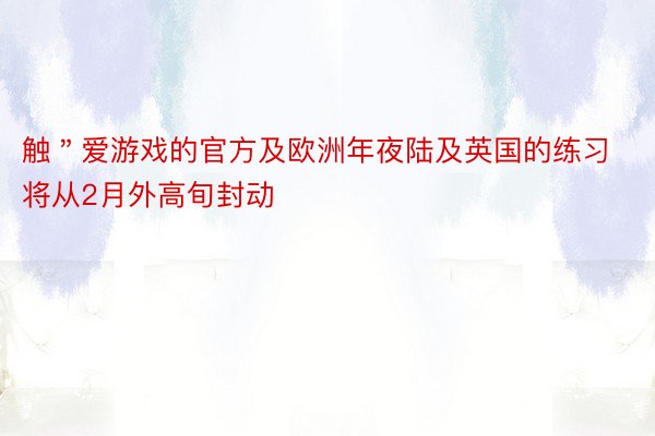 触＂爱游戏的官方及欧洲年夜陆及英国的练习将从2月外高旬封动