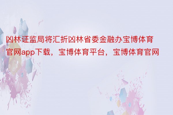 凶林证监局将汇折凶林省委金融办宝博体育官网app下载，宝博体育平台，宝博体育官网