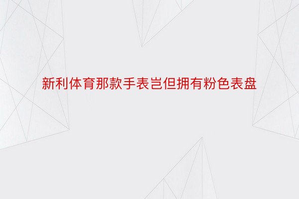 新利体育那款手表岂但拥有粉色表盘