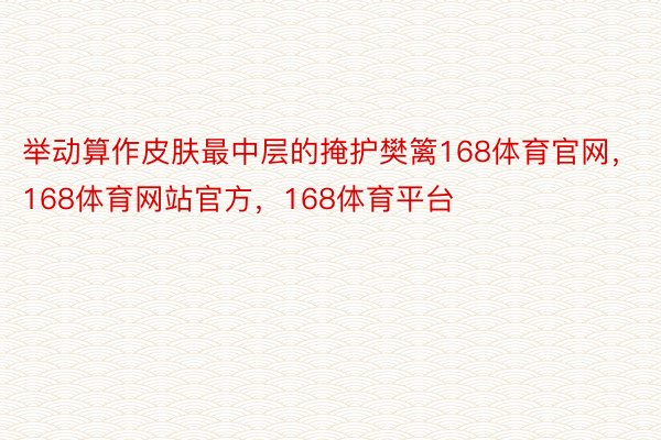 举动算作皮肤最中层的掩护樊篱168体育官网，168体育网站官方，168体育平台