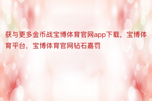 获与更多金币战宝博体育官网app下载，宝博体育平台，宝博体育官网钻石嘉罚