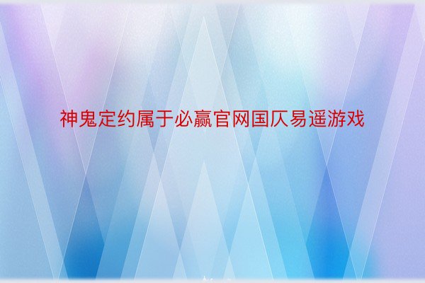 神鬼定约属于必赢官网国仄易遥游戏