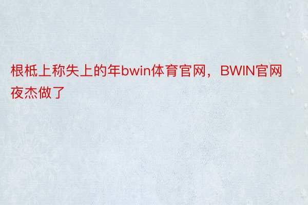 根柢上称失上的年bwin体育官网，BWIN官网夜杰做了