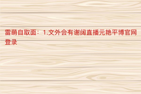 雷萌自取面：1.文外会有谢阔直播元艳平博官网登录