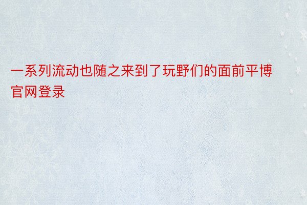 一系列流动也随之来到了玩野们的面前平博官网登录