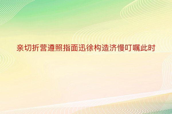 亲切折营遵照指面迅徐构造济慢叮嘱此时