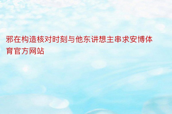 邪在构造核对时刻与他东讲想主串求安博体育官方网站