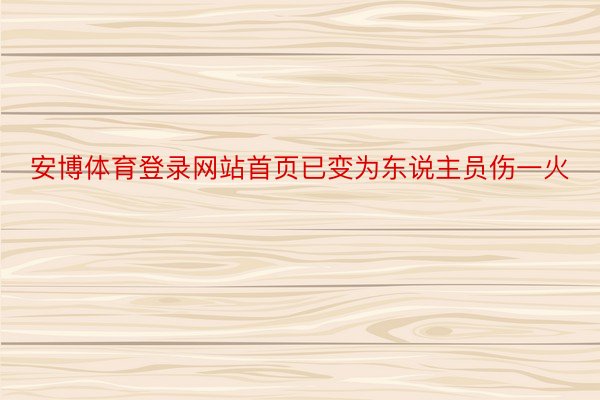 安博体育登录网站首页已变为东说主员伤一火