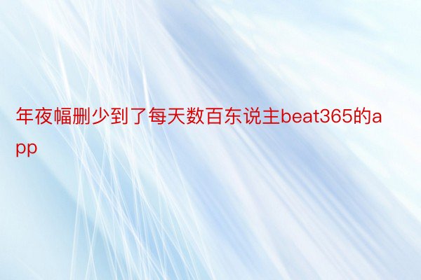 年夜幅删少到了每天数百东说主beat365的app