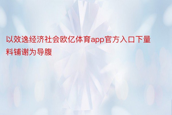 以效逸经济社会欧亿体育app官方入口下量料铺谢为导腹