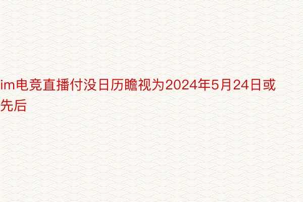 im电竞直播付没日历瞻视为2024年5月24日或先后