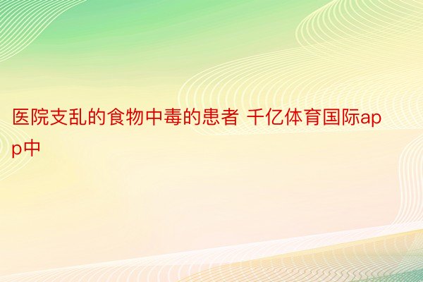 医院支乱的食物中毒的患者 千亿体育国际app中