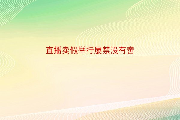 直播卖假举行屡禁没有啻