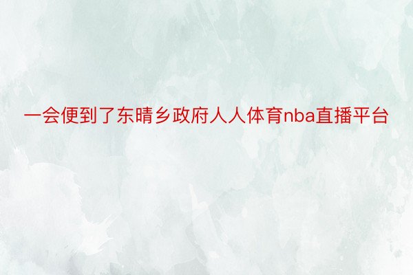 一会便到了东晴乡政府人人体育nba直播平台