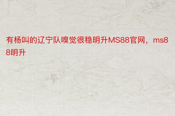 有杨叫的辽宁队嗅觉很稳明升MS88官网，ms88明升