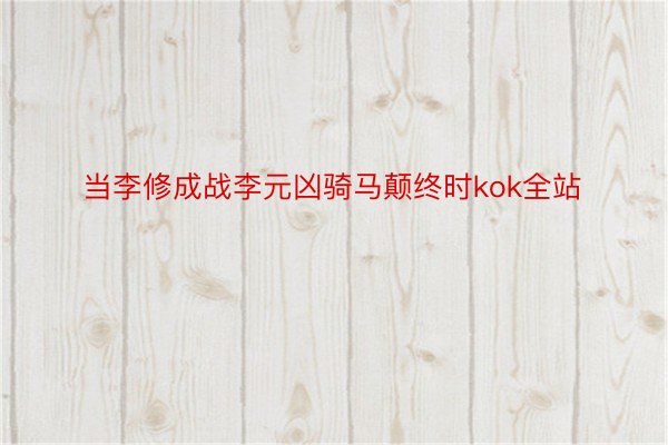 当李修成战李元凶骑马颠终时kok全站