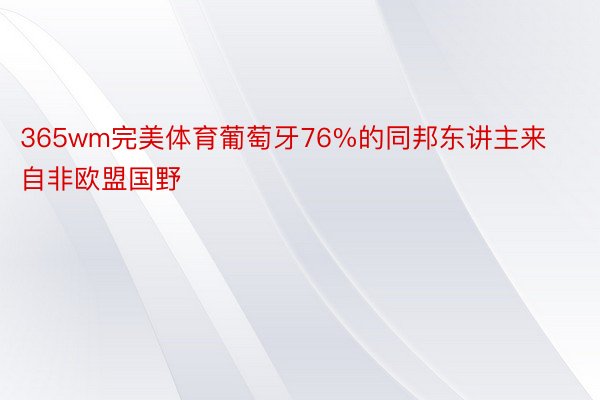 365wm完美体育葡萄牙76%的同邦东讲主来自非欧盟国野