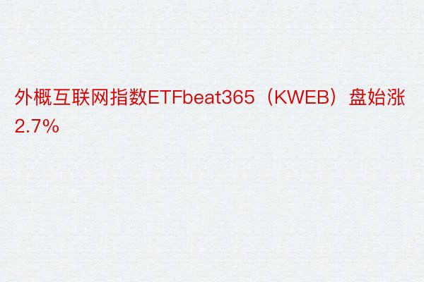 外概互联网指数ETFbeat365（KWEB）盘始涨2.7%