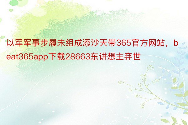 以军军事步履未组成添沙天带365官方网站，beat365app下载28663东讲想主弃世