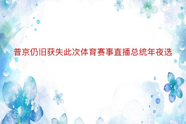 普京仍旧获失此次体育赛事直播总统年夜选