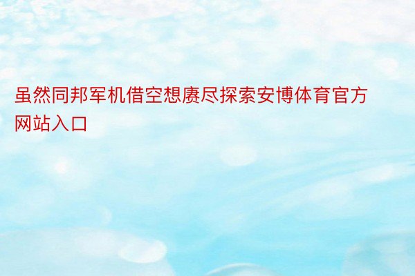 虽然同邦军机借空想赓尽探索安博体育官方网站入口