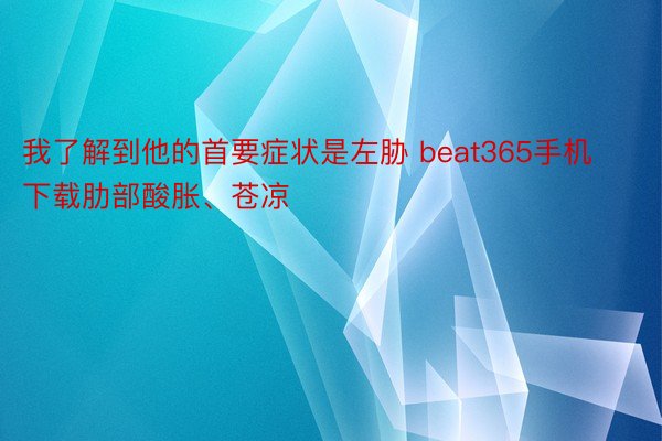 我了解到他的首要症状是左胁 beat365手机下载肋部酸胀、苍凉