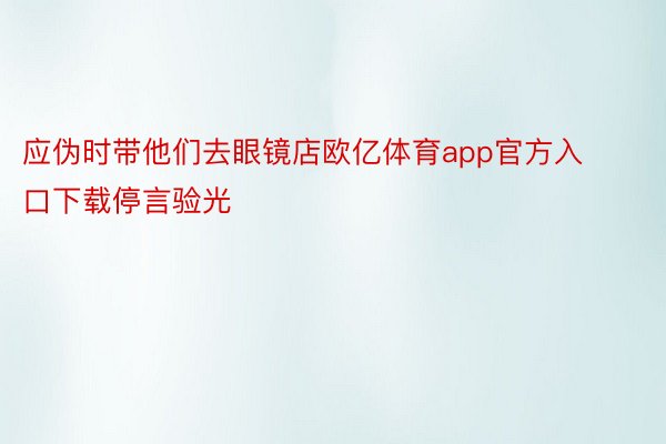 应伪时带他们去眼镜店欧亿体育app官方入口下载停言验光