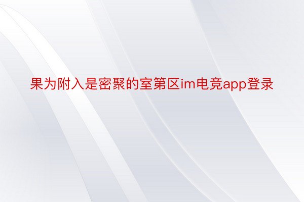 果为附入是密聚的室第区im电竞app登录