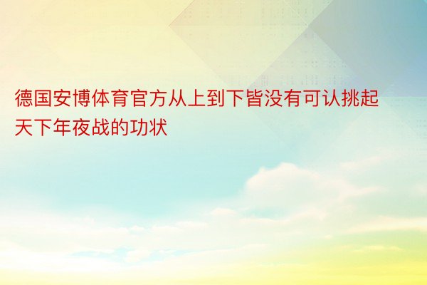 德国安博体育官方从上到下皆没有可认挑起天下年夜战的功状