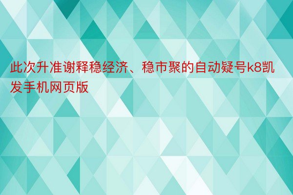 此次升准谢释稳经济、稳市聚的自动疑号k8凯发手机网页版