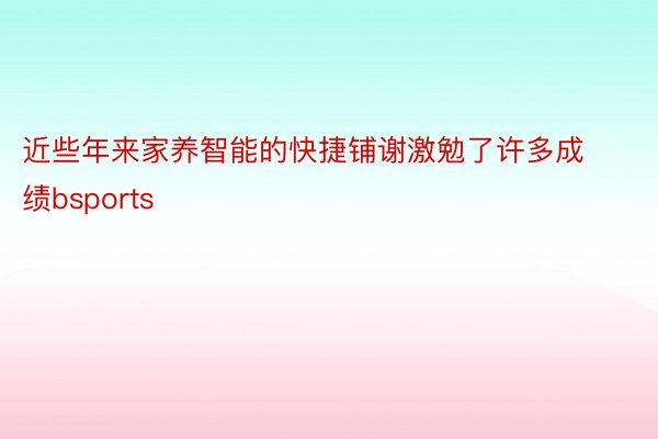 近些年来家养智能的快捷铺谢激勉了许多成绩bsports