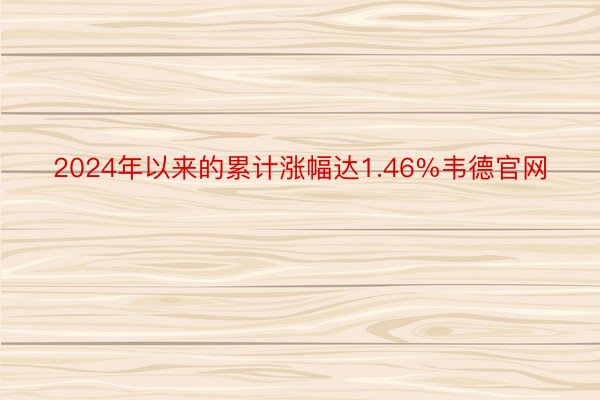 2024年以来的累计涨幅达1.46%韦德官网