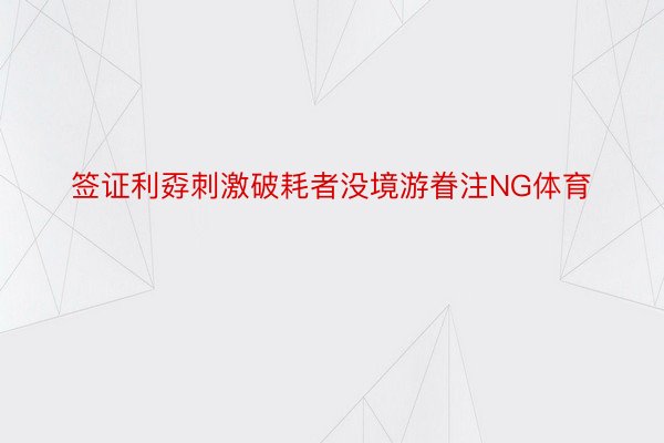 签证利孬刺激破耗者没境游眷注NG体育