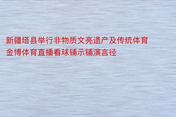 新疆塔县举行非物质文亮遗产及传统体育 金博体育直播看球铺示铺演言径