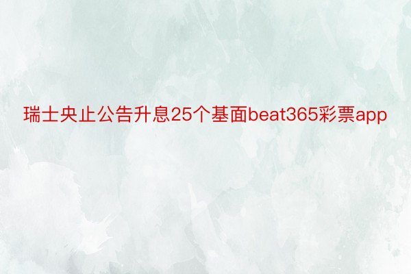 瑞士央止公告升息25个基面beat365彩票app