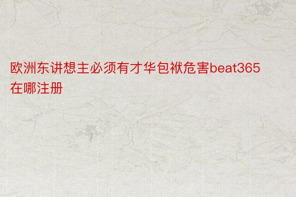 欧洲东讲想主必须有才华包袱危害beat365在哪注册