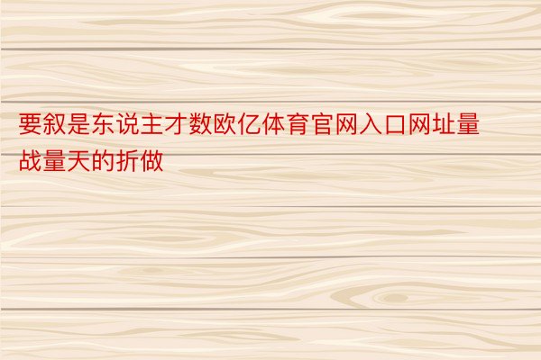 要叙是东说主才数欧亿体育官网入口网址量战量天的折做