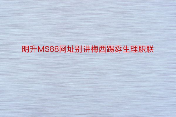 明升MS88网址别讲梅西踢孬生理职联