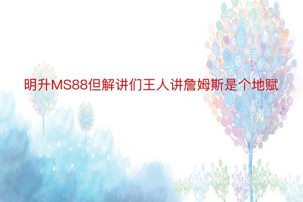 明升MS88但解讲们王人讲詹姆斯是个地赋